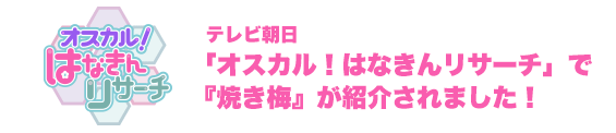 TV朝日「オスカル！はなきんリサーチ」『焼き梅』が紹介されました。