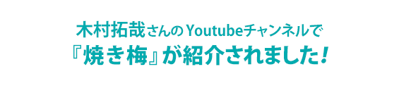 木村拓哉さんYoutubeチャンネル「木村さ〜〜ん！」で”焼き梅”が紹介されました。